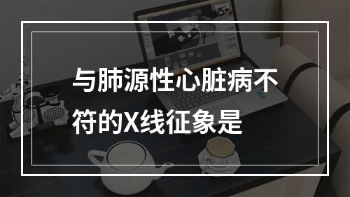 与肺源性心脏病不符的X线征象是