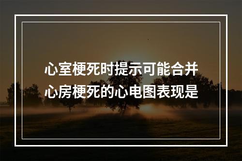 心室梗死时提示可能合并心房梗死的心电图表现是