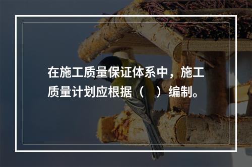 在施工质量保证体系中，施工质量计划应根据（　）编制。