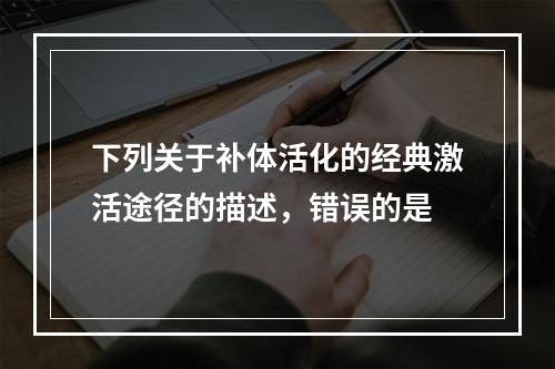 下列关于补体活化的经典激活途径的描述，错误的是