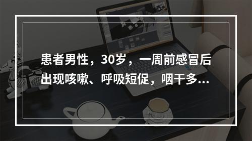 患者男性，30岁，一周前感冒后出现咳嗽、呼吸短促，咽干多饮，