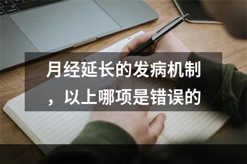 月经延长的发病机制，以上哪项是错误的