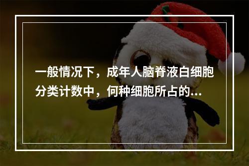 一般情况下，成年人脑脊液白细胞分类计数中，何种细胞所占的百分