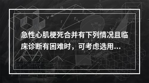 急性心肌梗死合并有下列情况且临床诊断有困难时，可考虑选用核素