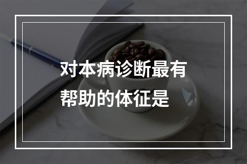 对本病诊断最有帮助的体征是