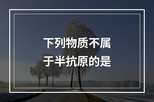 下列物质不属于半抗原的是