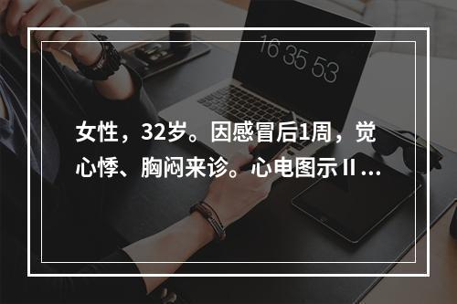 女性，32岁。因感冒后1周，觉心悸、胸闷来诊。心电图示Ⅱ度文