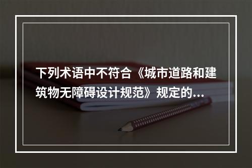 下列术语中不符合《城市道路和建筑物无障碍设计规范》规定的是