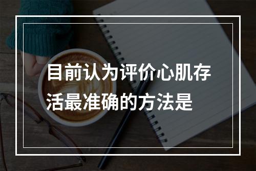 目前认为评价心肌存活最准确的方法是