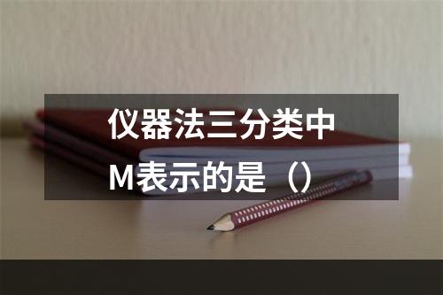 仪器法三分类中M表示的是（）