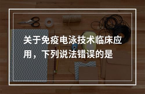 关于免疫电泳技术临床应用，下列说法错误的是