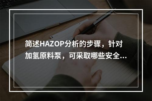 简述HAZOP分析的步骤，针对加氢原料泵，可采取哪些安全技术