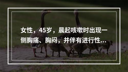 女性，45岁，晨起咳嗽时出现一侧胸痛、胸闷，并伴有进行性加重