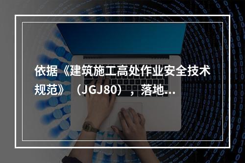 依据《建筑施工高处作业安全技术规范》（JGJ80），落地式操