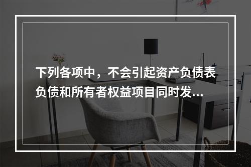 下列各项中，不会引起资产负债表负债和所有者权益项目同时发生变