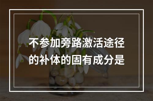 不参加旁路激活途径的补体的固有成分是