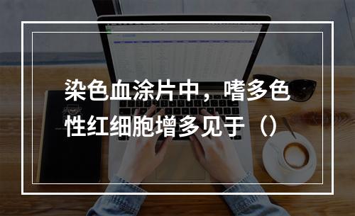 染色血涂片中，嗜多色性红细胞增多见于（）