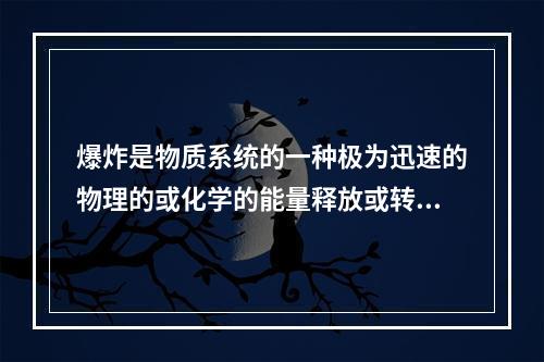 爆炸是物质系统的一种极为迅速的物理的或化学的能量释放或转化过