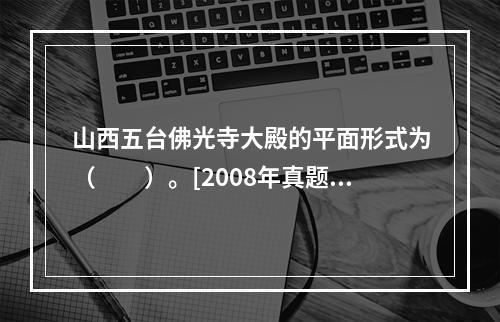 山西五台佛光寺大殿的平面形式为（　　）。[2008年真题]