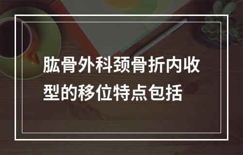 肱骨外科颈骨折内收型的移位特点包括