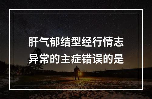 肝气郁结型经行情志异常的主症错误的是