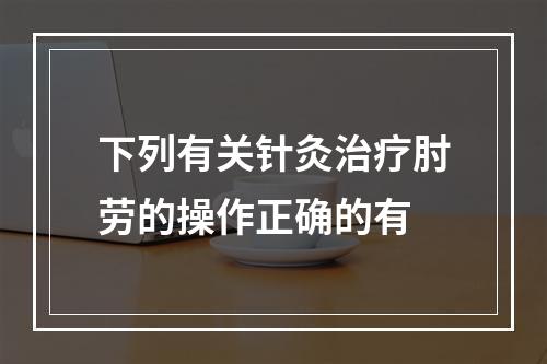 下列有关针灸治疗肘劳的操作正确的有