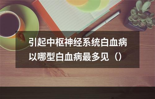 引起中枢神经系统白血病以哪型白血病最多见（）