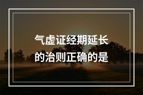 气虚证经期延长的治则正确的是