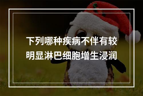 下列哪种疾病不伴有较明显淋巴细胞增生浸润