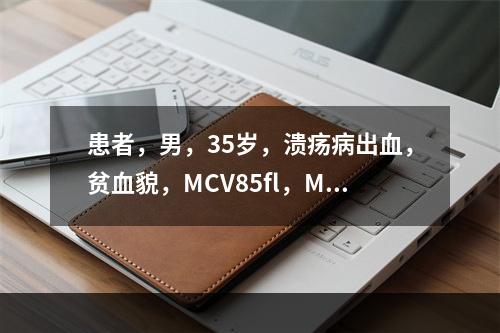 患者，男，35岁，溃疡病出血，贫血貌，MCV85fl，MCH