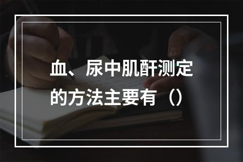 血、尿中肌酐测定的方法主要有（）