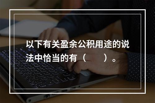 以下有关盈余公积用途的说法中恰当的有（　　）。