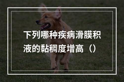 下列哪种疾病滑膜积液的黏稠度增高（）