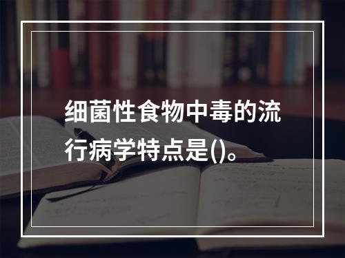 细菌性食物中毒的流行病学特点是()。