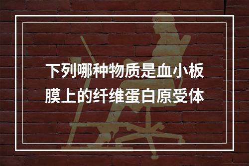 下列哪种物质是血小板膜上的纤维蛋白原受体