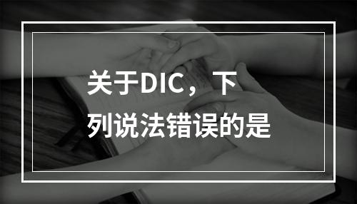 关于DIC，下列说法错误的是