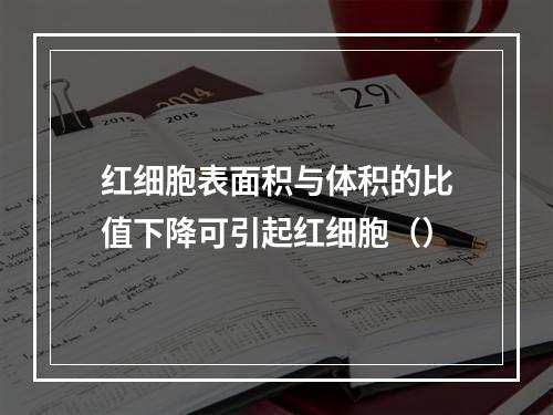 红细胞表面积与体积的比值下降可引起红细胞（）