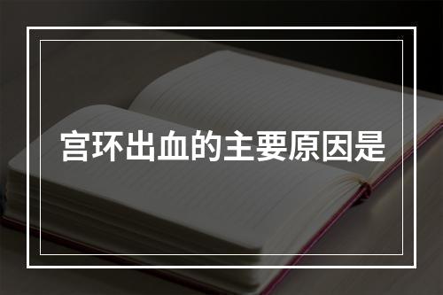 宫环出血的主要原因是