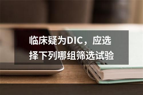 临床疑为DIC，应选择下列哪组筛选试验