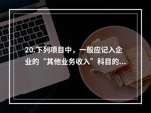 20.下列项目中，一般应记入企业的“其他业务收入”科目的有（