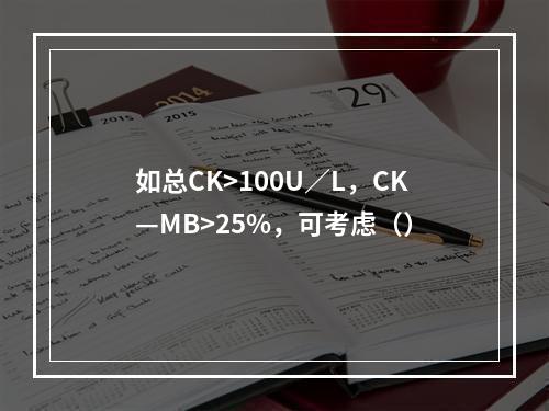 如总CK>100U／L，CK—MB>25%，可考虑（）