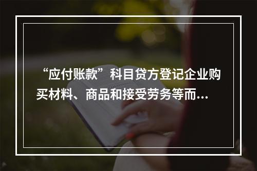 “应付账款”科目贷方登记企业购买材料、商品和接受劳务等而发生