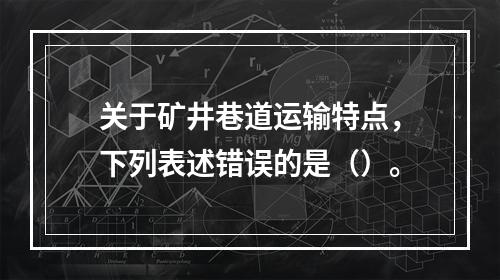 关于矿井巷道运输特点，下列表述错误的是（）。