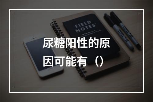 尿糖阳性的原因可能有（）