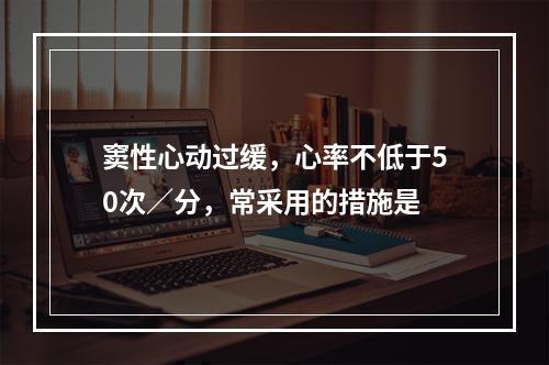 窦性心动过缓，心率不低于50次／分，常采用的措施是