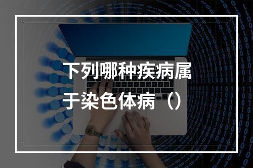 下列哪种疾病属于染色体病（）