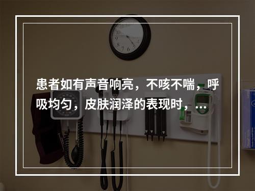 患者如有声音响亮，不咳不喘，呼吸均匀，皮肤润泽的表现时，中医