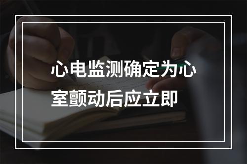 心电监测确定为心室颤动后应立即