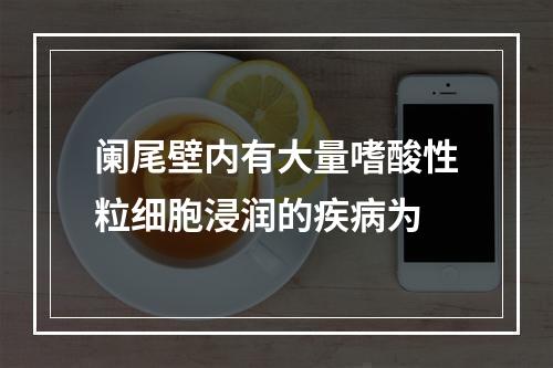 阑尾壁内有大量嗜酸性粒细胞浸润的疾病为