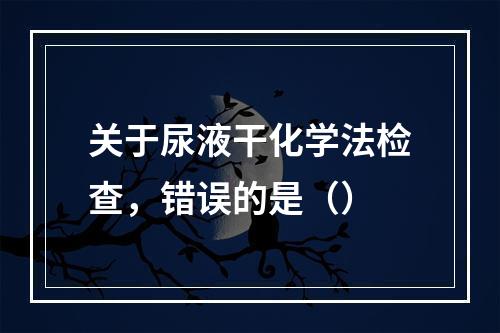 关于尿液干化学法检查，错误的是（）